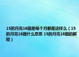 15的月亮16圓是每個(gè)月都是這樣么（15的月亮16圓什么意思 15的月亮16圓的解釋?zhuān)? /></span></a>
                        <h2><a href=