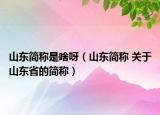 山東簡稱是啥呀（山東簡稱 關于山東省的簡稱）