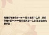 他開著鄰居家的toyota追著日落什么歌（開著鄰居家的toyota追著日落是什么歌 這首歌的完整歌詞）