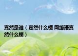 嘉然是誰(shuí)（嘉然什么梗 網(wǎng)絡(luò)語(yǔ)嘉然什么梗）