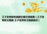 王子變青蛙電視劇全集在線觀看（王子變青蛙主題曲 王子變青蛙主題曲簡述）