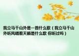 我立馬千山外是一首什么歌（我立馬千山外聽風唱著天籟是什么歌 你聽過嗎）