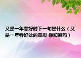 又是一年春好時下一句是什么（又是一年春好處的意思 你知道嗎）