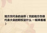 地方黨代會的全稱（黨的地方各級代表大會的職權是什么 一起來看看）