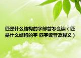 匹是什么結構的字部首怎么讀（匹是什么結構的字 匹字讀音及釋義）