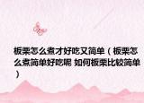 板栗怎么煮才好吃又簡單（板栗怎么煮簡單好吃呢 如何板栗比較簡單）