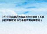 不分手的戀愛這首歌表達(dá)什么意思（不分手的戀愛歌詞 不分手的戀愛完整歌詞）
