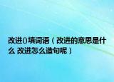 改進(jìn)()填詞語（改進(jìn)的意思是什么 改進(jìn)怎么造句呢）