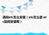 請(qǐng)問etc怎么安裝（etc怎么裝 etc如何安裝呢）