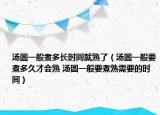 湯圓一般煮多長時(shí)間就熟了（湯圓一般要煮多久才會(huì)熟 湯圓一般要煮熟需要的時(shí)間）