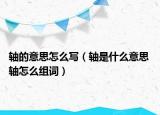 軸的意思怎么寫（軸是什么意思 軸怎么組詞）