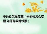 坐地鐵怎樣買(mǎi)票（坐地鐵怎么買(mǎi)票 如何購(gòu)買(mǎi)地鐵票）