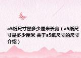a5紙尺寸是多少厘米長寬（a5紙尺寸是多少厘米 關于a5紙尺寸的尺寸介紹）