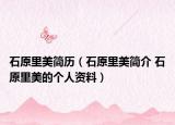 石原里美簡歷（石原里美簡介 石原里美的個(gè)人資料）