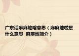 廣東話麻麻地啥意思（麻麻地啦是什么意思  麻麻地簡(jiǎn)介）