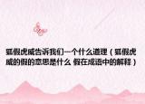 狐假虎威告訴我們一個(gè)什么道理（狐假虎威的假的意思是什么 假在成語中的解釋）