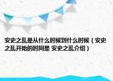 安史之亂是從什么時候到什么時候（安史之亂開始的時間是 安史之亂介紹）
