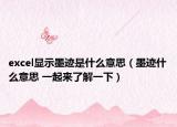 excel顯示墨跡是什么意思（墨跡什么意思 一起來(lái)了解一下）