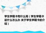 學(xué)生學(xué)籍卡有什么用（學(xué)生學(xué)籍卡是什么怎么辦 關(guān)于學(xué)生學(xué)籍卡的介紹）