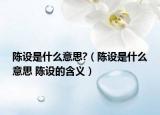 陳設是什么意思?（陳設是什么意思 陳設的含義）