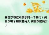 龔自珍與誰不屬于同一個朝代（龔自珍哪個朝代的詩人 龔自珍的簡介）