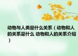 動物與人類是什么關(guān)系（動物和人的關(guān)系是什么 動物和人的關(guān)系介紹）