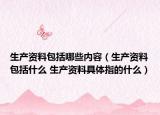 生產資料包括哪些內容（生產資料包括什么 生產資料具體指的什么）