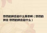 悠然的拼音是什么意思?。ㄓ迫坏钠匆?悠然的拼音是什么）
