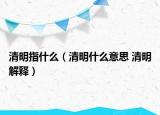 清明指什么（清明什么意思 清明解釋）