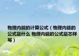 物理內能的計算公式（物理內能的公式是什么 物理內能的公式是怎樣寫）