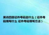 英語(yǔ)四級(jí)證件號(hào)碼是什么（證件號(hào)碼填寫(xiě)什么 證件號(hào)碼填寫(xiě)方法）
