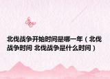 北伐戰(zhàn)爭(zhēng)開始時(shí)間是哪一年（北伐戰(zhàn)爭(zhēng)時(shí)間 北伐戰(zhàn)爭(zhēng)是什么時(shí)間）