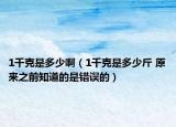 1千克是多少?。?千克是多少斤 原來之前知道的是錯誤的）