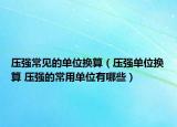 壓強常見的單位換算（壓強單位換算 壓強的常用單位有哪些）