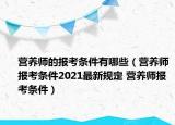 營養(yǎng)師的報(bào)考條件有哪些（營養(yǎng)師報(bào)考條件2021最新規(guī)定 營養(yǎng)師報(bào)考條件）