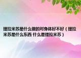 提拉米蘇是什么做的對身體好不好（提拉米蘇是什么東西 什么是提拉米蘇）
