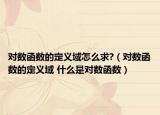 對數(shù)函數(shù)的定義域怎么求?（對數(shù)函數(shù)的定義域 什么是對數(shù)函數(shù)）