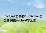 michael 怎么讀?（michael怎么讀 英語michael怎么讀）