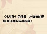 《水滸傳》的梗概（水滸傳的梗概 超詳細的故事梗概）
