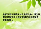 微信不顯示該聊天怎么恢復(fù)出來(lái)（微信不顯示該聊天怎么恢復(fù) 微信不顯示該聊天如何恢復(fù)）