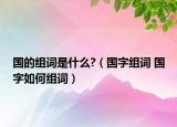 國的組詞是什么?（國字組詞 國字如何組詞）