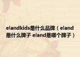 elandkids是什么品牌（eland是什么牌子 eland是哪個牌子）