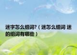 迷字怎么組詞?（迷怎么組詞 迷的組詞有哪些）