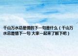 千山萬(wàn)水總是情的下一句是什么（千山萬(wàn)水總是情下一句 大家一起來(lái)了解下吧）