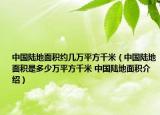 中國陸地面積約幾萬平方千米（中國陸地面積是多少萬平方千米 中國陸地面積介紹）