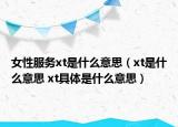 女性服務(wù)xt是什么意思（xt是什么意思 xt具體是什么意思）