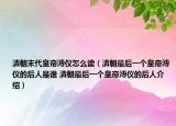 清朝末代皇帝溥儀怎么讀（清朝最后一個皇帝溥儀的后人是誰 清朝最后一個皇帝溥儀的后人介紹）