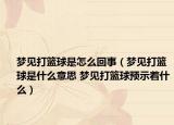 夢(mèng)見打籃球是怎么回事（夢(mèng)見打籃球是什么意思 夢(mèng)見打籃球預(yù)示著什么）