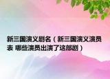 新三國演義劇名（新三國演義演員表 哪些演員出演了這部劇）