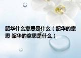 韶華什么意思是什么（韶華的意思 韶華的意思是什么）